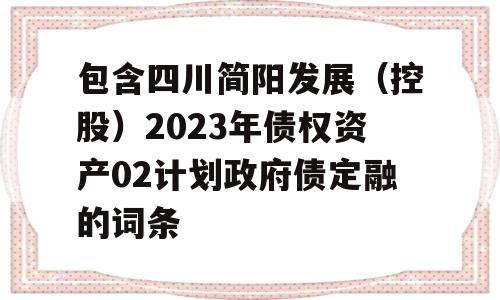 包含四川简阳发展（控股）2023年债权资产02计划政府债定融的词条