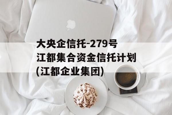 大央企信托-279号江都集合资金信托计划(江都企业集团)