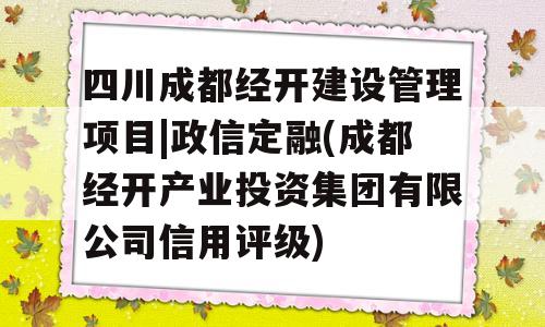 四川成都经开建设管理项目|政信定融(成都经开产业投资集团有限公司信用评级)