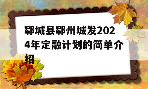 郓城县郓州城发2024年定融计划的简单介绍