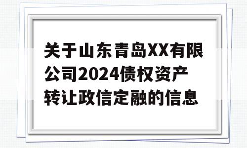 关于山东青岛XX有限公司2024债权资产转让政信定融的信息