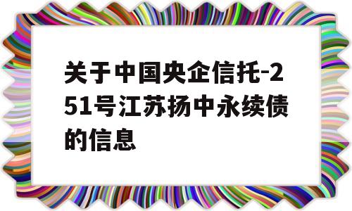 关于中国央企信托-251号江苏扬中永续债的信息