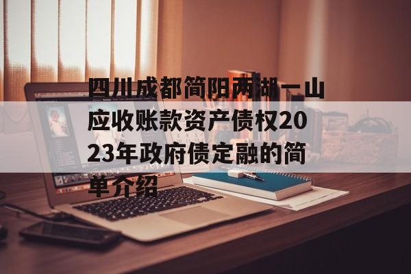 四川成都简阳两湖一山应收账款资产债权2023年政府债定融的简单介绍