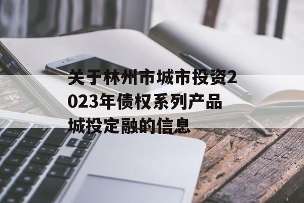 关于林州市城市投资2023年债权系列产品城投定融的信息