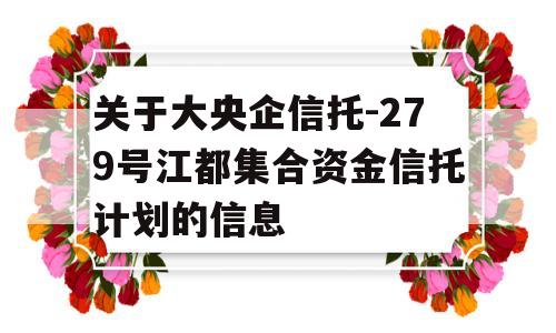 关于大央企信托-279号江都集合资金信托计划的信息