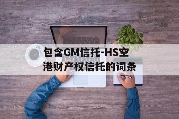 包含GM信托-HS空港财产权信托的词条