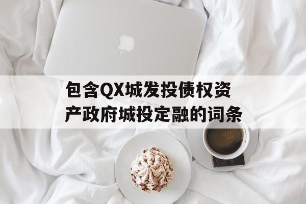 包含QX城发投债权资产政府城投定融的词条