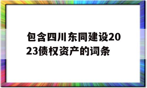 包含四川东同建设2023债权资产的词条