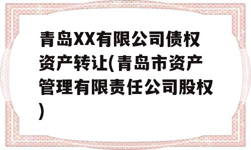 青岛XX有限公司债权资产转让(青岛市资产管理有限责任公司股权)