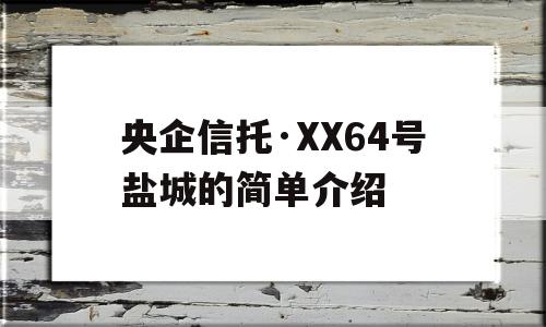 央企信托·XX64号盐城的简单介绍