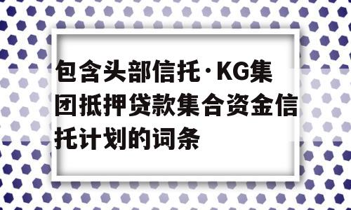 包含头部信托·KG集团抵押贷款集合资金信托计划的词条