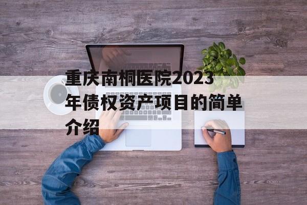 重庆南桐医院2023年债权资产项目的简单介绍