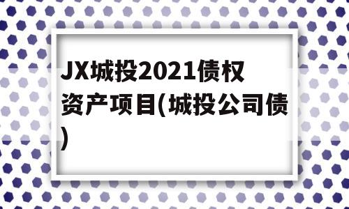 JX城投2021债权资产项目(城投公司债)