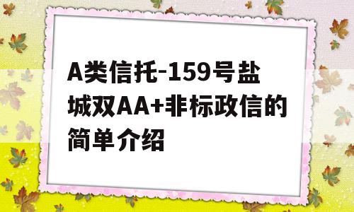 A类信托-159号盐城双AA+非标政信的简单介绍