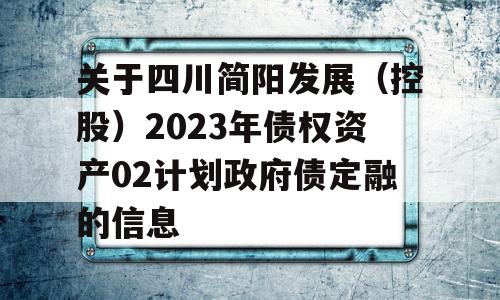 关于四川简阳发展（控股）2023年债权资产02计划政府债定融的信息