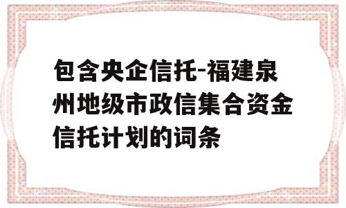 包含央企信托-福建泉州地级市政信集合资金信托计划的词条