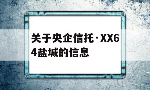 关于央企信托·XX64盐城的信息