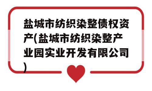 盐城市纺织染整债权资产(盐城市纺织染整产业园实业开发有限公司)