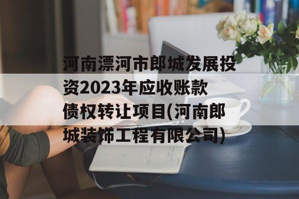 河南漂河市郎城发展投资2023年应收账款债权转让项目(河南郎城装饰工程有限公司)