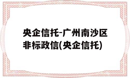 央企信托-广州南沙区非标政信(央企信托)