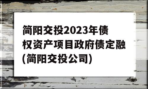 简阳交投2023年债权资产项目政府债定融(简阳交投公司)