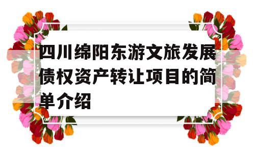 四川绵阳东游文旅发展债权资产转让项目的简单介绍