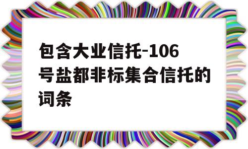 包含大业信托-106号盐都非标集合信托的词条