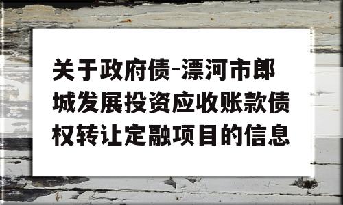 关于政府债-漂河市郎城发展投资应收账款债权转让定融项目的信息