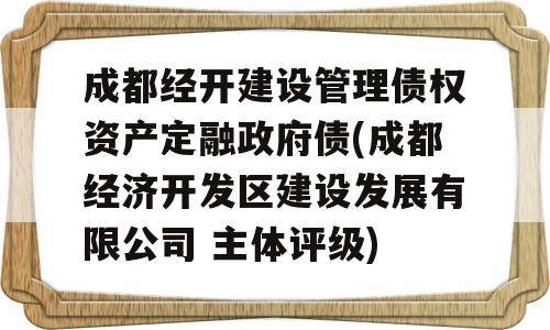 成都经开建设管理债权资产定融政府债(成都经济开发区建设发展有限公司 主体评级)