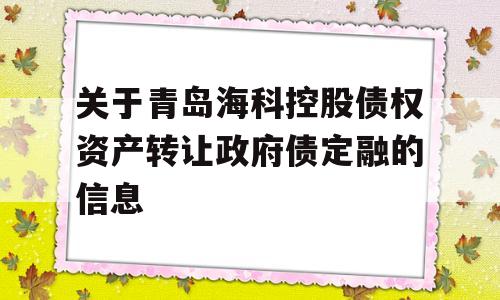 关于青岛海科控股债权资产转让政府债定融的信息