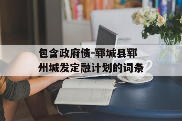 包含政府债-郓城县郓州城发定融计划的词条