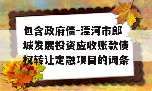 包含政府债-漂河市郎城发展投资应收账款债权转让定融项目的词条