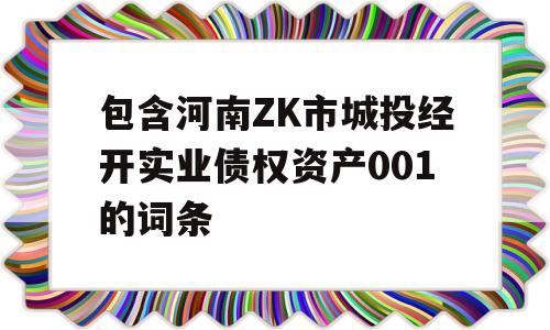 包含河南ZK市城投经开实业债权资产001的词条