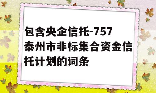 包含央企信托-757泰州市非标集合资金信托计划的词条