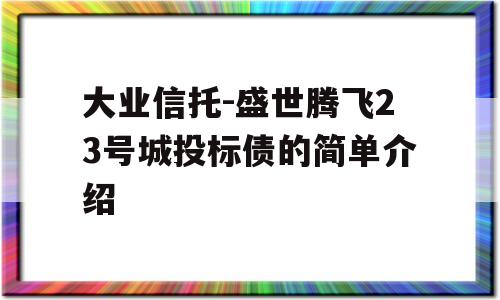 大业信托-盛世腾飞23号城投标债的简单介绍