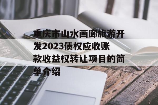 重庆市山水画廊旅游开发2023债权应收账款收益权转让项目的简单介绍