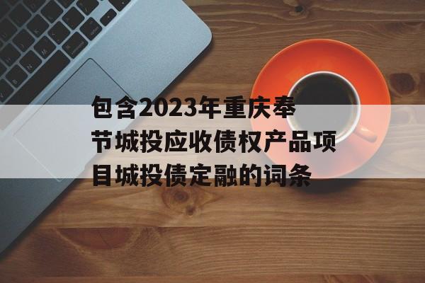 包含2023年重庆奉节城投应收债权产品项目城投债定融的词条