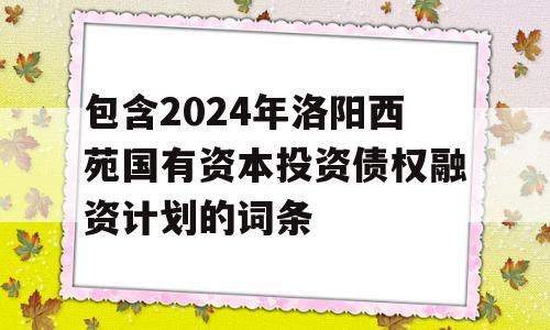 包含2024年洛阳西苑国有资本投资债权融资计划的词条