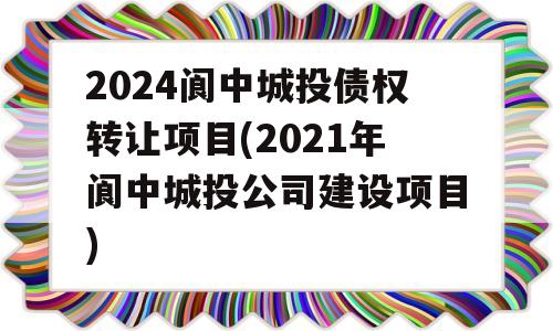 2024阆中城投债权转让项目(2021年阆中城投公司建设项目)