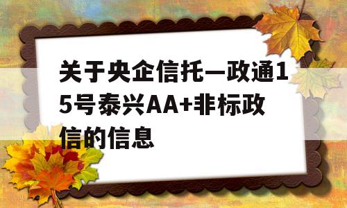 关于央企信托—政通15号泰兴AA+非标政信的信息