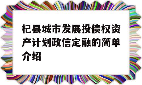 杞县城市发展投债权资产计划政信定融的简单介绍