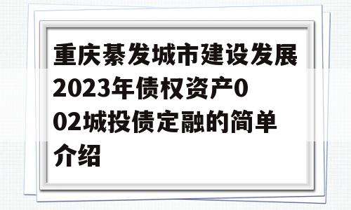 重庆綦发城市建设发展2023年债权资产002城投债定融的简单介绍