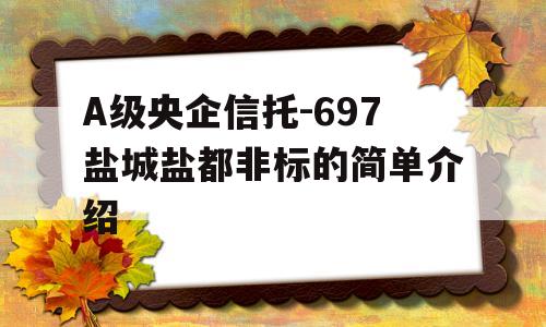 A级央企信托-697盐城盐都非标的简单介绍