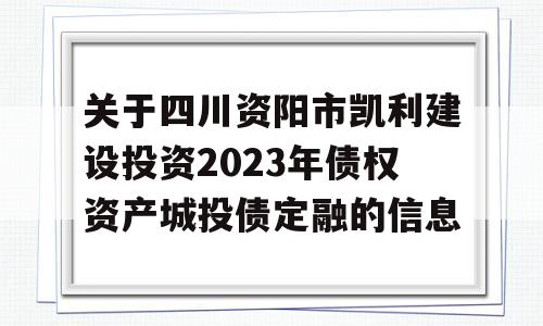 关于四川资阳市凯利建设投资2023年债权资产城投债定融的信息