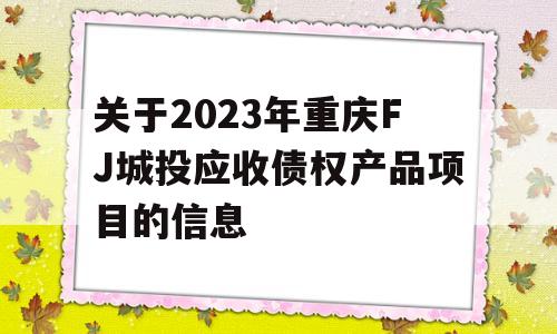 关于2023年重庆FJ城投应收债权产品项目的信息