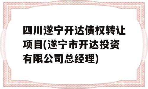 四川遂宁开达债权转让项目(遂宁市开达投资有限公司总经理)