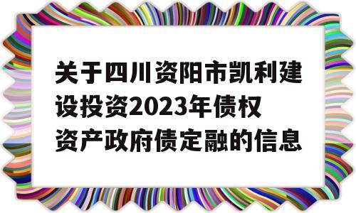 关于四川资阳市凯利建设投资2023年债权资产政府债定融的信息