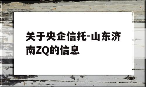 关于央企信托-山东济南ZQ的信息