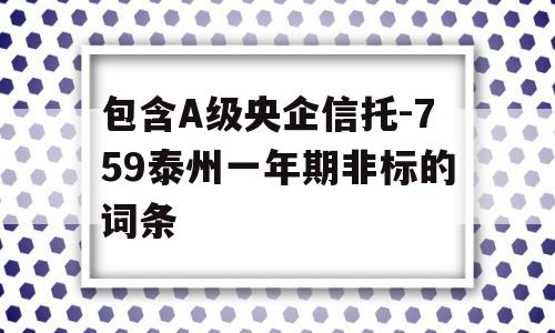 包含A级央企信托-759泰州一年期非标的词条