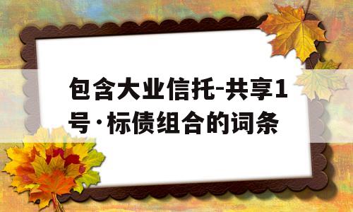 包含大业信托-共享1号·标债组合的词条